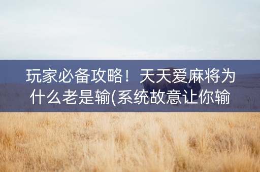 玩家必备攻略！天天爱麻将为什么老是输(系统故意让你输)