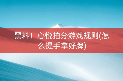 黑料！心悦拍分游戏规则(怎么提手拿好牌)