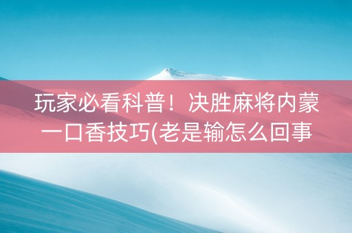玩家必看科普！决胜麻将内蒙一口香技巧(老是输怎么回事)