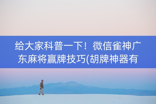 给大家科普一下！微信雀神广东麻将赢牌技巧(胡牌神器有猫腻吗)