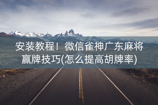 安装教程！微信雀神广东麻将赢牌技巧(怎么提高胡牌率)