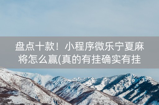 盘点十款！小程序微乐宁夏麻将怎么赢(真的有挂确实有挂)