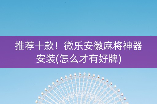 推荐十款！微乐安徽麻将神器安装(怎么才有好牌)