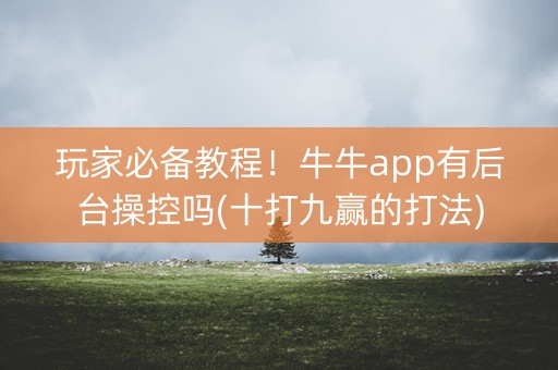 玩家必备教程！牛牛app有后台操控吗(十打九赢的打法)