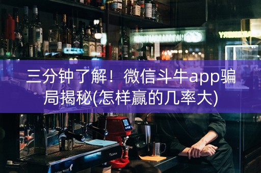 三分钟了解！微信斗牛app骗局揭秘(怎样赢的几率大)