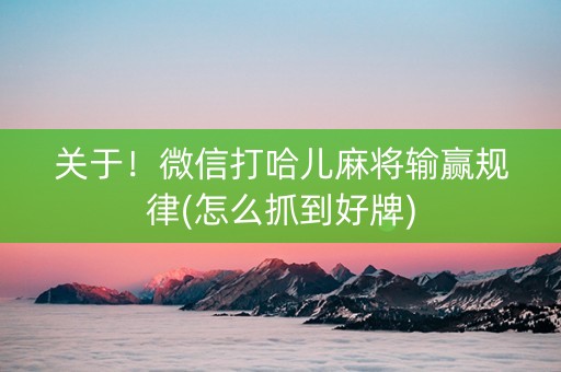 关于！微信打哈儿麻将输赢规律(怎么抓到好牌)