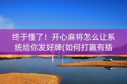 终于懂了！开心麻将怎么让系统给你发好牌(如何打赢有插件吗)
