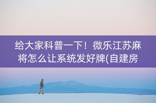 给大家科普一下！微乐江苏麻将怎么让系统发好牌(自建房怎么赢)