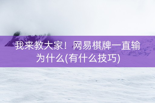 我来教大家！网易棋牌一直输为什么(有什么技巧)
