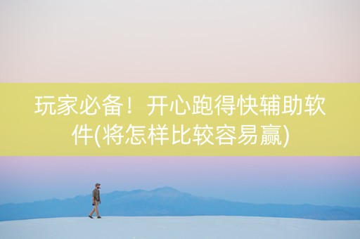 玩家必备！开心跑得快辅助软件(将怎样比较容易赢)