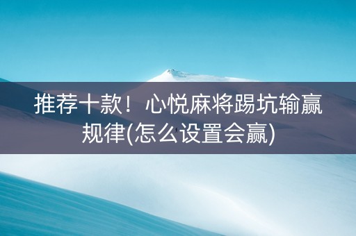推荐十款！心悦麻将踢坑输赢规律(怎么设置会赢)