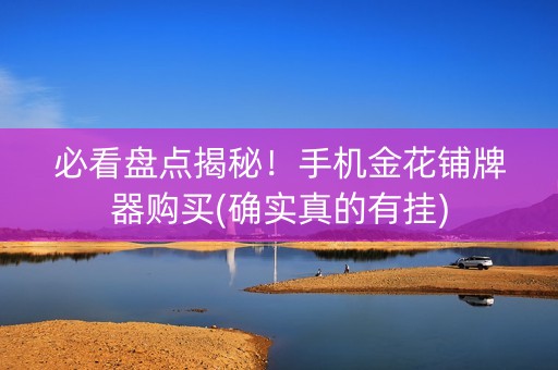 必看盘点揭秘！手机金花铺牌器购买(确实真的有挂)