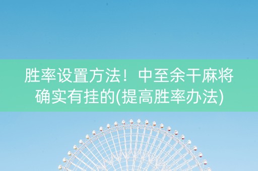 胜率设置方法！中至余干麻将确实有挂的(提高胜率办法)