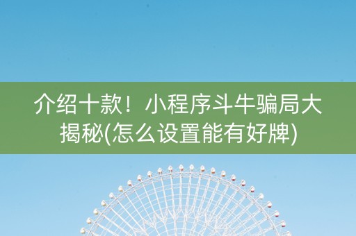 介绍十款！小程序斗牛骗局大揭秘(怎么设置能有好牌)