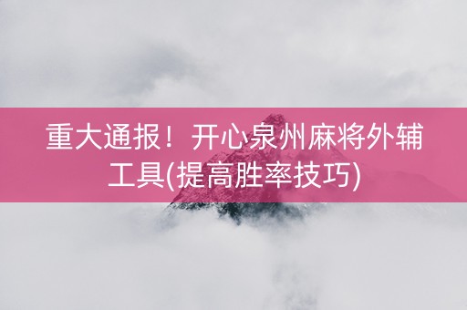重大通报！开心泉州麻将外辅工具(提高胜率技巧)