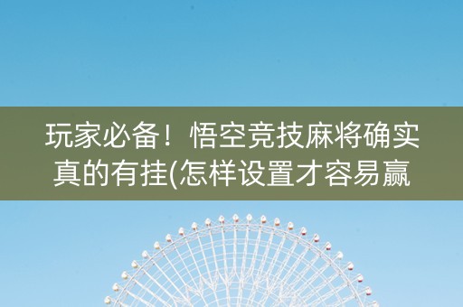 玩家必备！悟空竞技麻将确实真的有挂(怎样设置才容易赢)