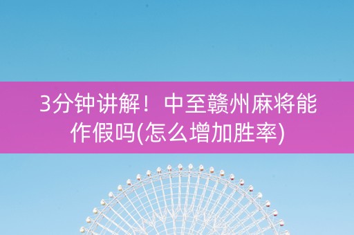 3分钟讲解！中至赣州麻将能作假吗(怎么增加胜率)