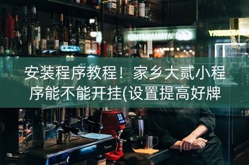 安装程序教程！家乡大贰小程序能不能开挂(设置提高好牌几率)