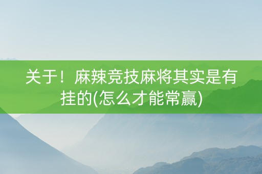 关于！麻辣竞技麻将其实是有挂的(怎么才能常赢)