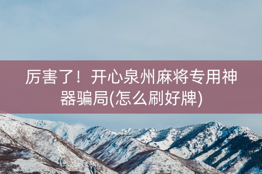 厉害了！开心泉州麻将专用神器骗局(怎么刷好牌)