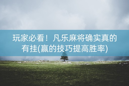 玩家必看！凡乐麻将确实真的有挂(赢的技巧提高胜率)