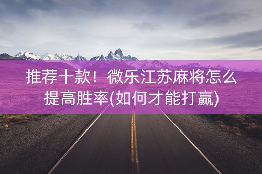 推荐十款！微乐江苏麻将怎么提高胜率(如何才能打赢)