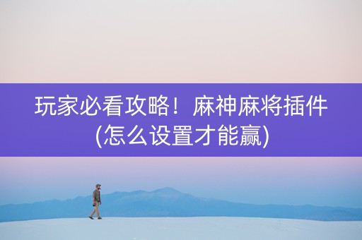玩家必看攻略！麻神麻将插件(怎么设置才能赢)