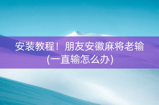 安装教程！朋友安徽麻将老输(一直输怎么办)