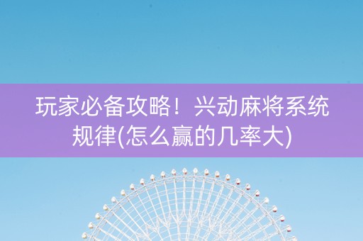玩家必备攻略！兴动麻将系统规律(怎么赢的几率大)