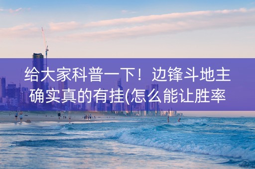 给大家科普一下！边锋斗地主确实真的有挂(怎么能让胜率高)
