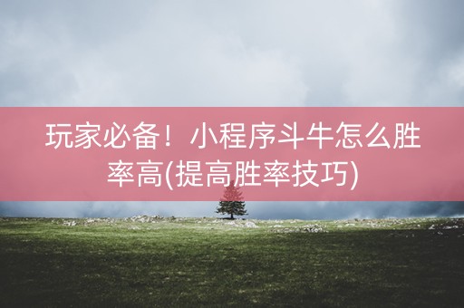 玩家必备！小程序斗牛怎么胜率高(提高胜率技巧)