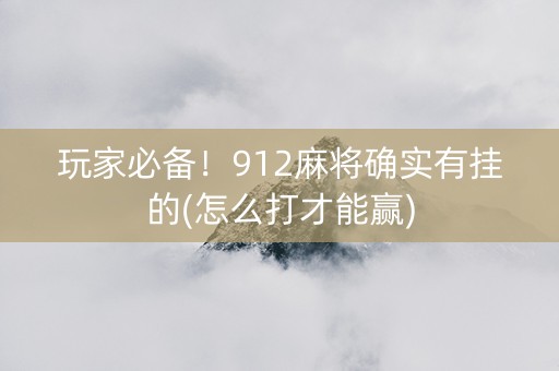 玩家必备！912麻将确实有挂的(怎么打才能赢)