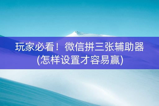 玩家必看！微信拼三张辅助器(怎样设置才容易赢)