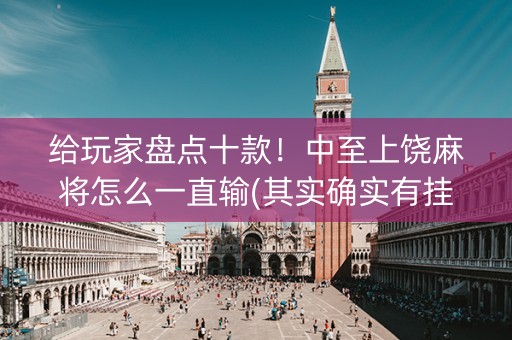 给玩家盘点十款！中至上饶麻将怎么一直输(其实确实有挂)