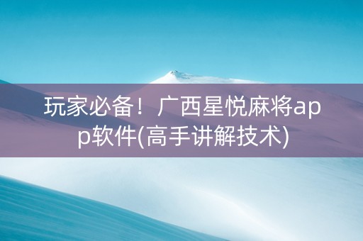 玩家必备！广西星悦麻将app软件(高手讲解技术)