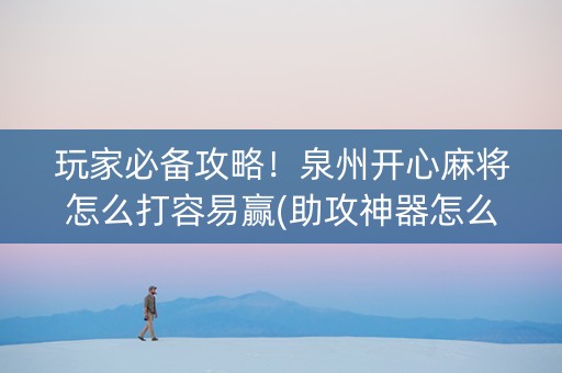 玩家必备攻略！泉州开心麻将怎么打容易赢(助攻神器怎么才会赢)