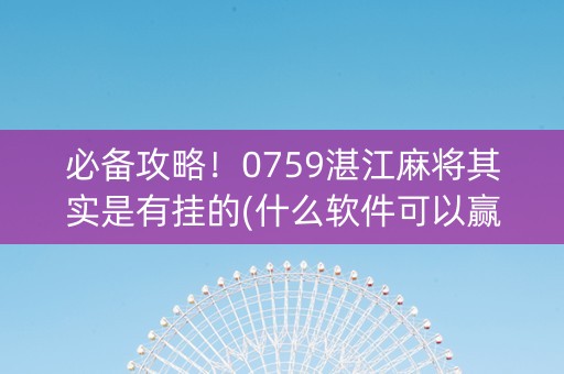 必备攻略！0759湛江麻将其实是有挂的(什么软件可以赢)