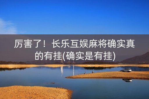 厉害了！长乐互娱麻将确实真的有挂(确实是有挂)