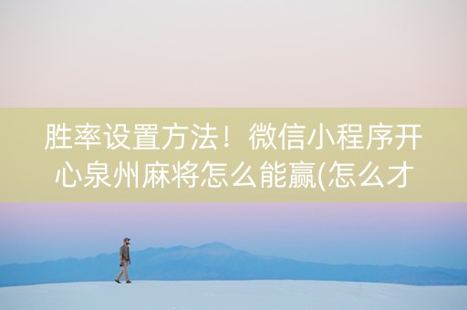 胜率设置方法！微信小程序开心泉州麻将怎么能赢(怎么才可以赢)