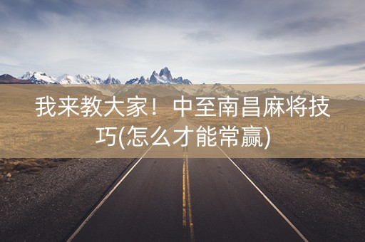 我来教大家！中至南昌麻将技巧(怎么才能常赢)