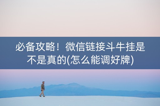 必备攻略！微信链接斗牛挂是不是真的(怎么能调好牌)
