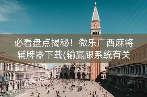 必看盘点揭秘！微乐广西麻将辅牌器下载(输赢跟系统有关系吗)