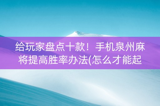 给玩家盘点十款！手机泉州麻将提高胜率办法(怎么才能起到好牌)