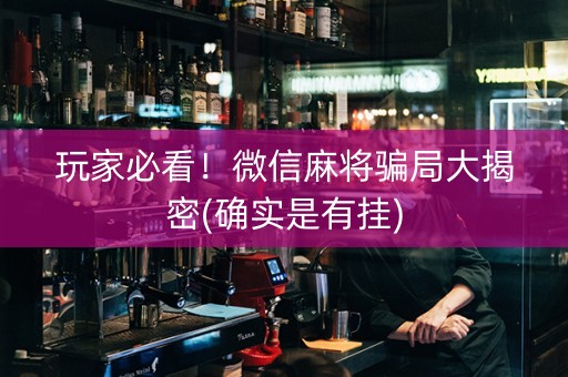 玩家必看！微信麻将骗局大揭密(确实是有挂)