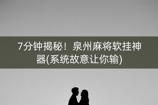 7分钟揭秘！泉州麻将软挂神器(系统故意让你输)