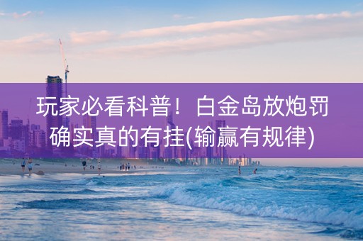 玩家必看科普！白金岛放炮罚确实真的有挂(输赢有规律)