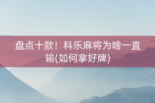 盘点十款！科乐麻将为啥一直输(如何拿好牌)