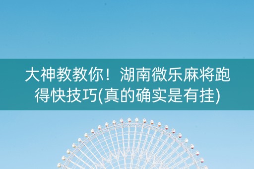 大神教教你！湖南微乐麻将跑得快技巧(真的确实是有挂)
