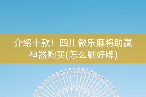介绍十款！四川微乐麻将助赢神器购买(怎么刷好牌)