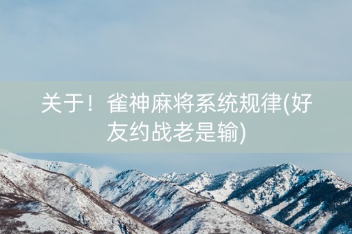 关于！雀神麻将系统规律(好友约战老是输)